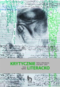 KRYTYCZNIE. LITERACKO. SZKICE O LITERATURZE Z LAT 2010 – 2021