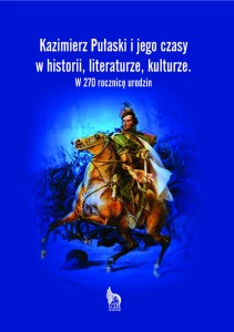 KAZIMIERZ PUŁSAKI I JEGO CZASY W HISTORII, LITERATURZE, KULTURZE W 270 ROCZNICĘ URODZIN